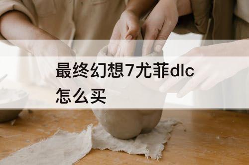 最终幻想7尤菲dlc怎么买