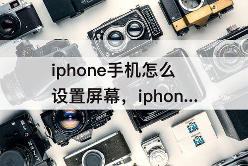 iphone手机怎么设置屏幕，iphone手机怎么设置屏幕锁定时间