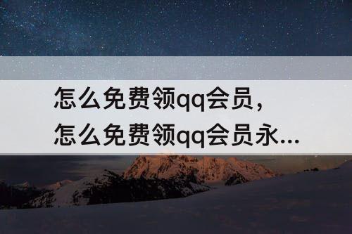 怎么免费领qq会员，怎么免费领qq会员永久
