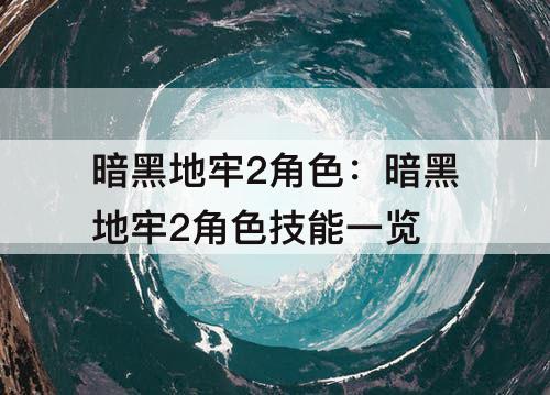 暗黑地牢2角色：暗黑地牢2角色技能一览