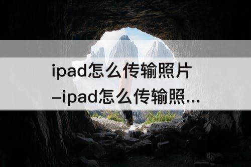 ipad怎么传输照片-ipad怎么传输照片到iphone