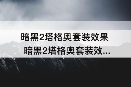 暗黑2塔格奥套装效果 暗黑2塔格奥套装效果帧幅