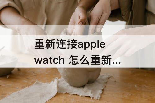 重新连接apple watch 怎么重新连接apple watch