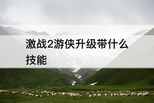 激战2游侠升级带什么技能
