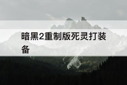 暗黑2重制版死灵打装备