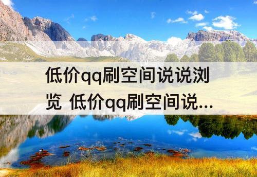 低价qq刷空间说说浏览 低价qq刷空间说说浏览量10个微信付钱