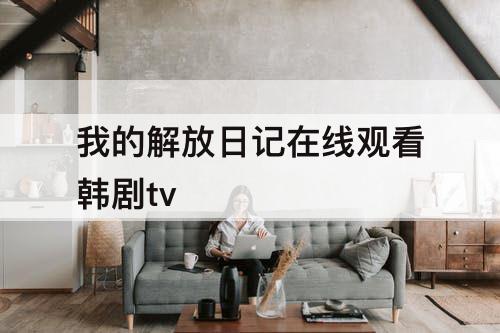 我的解放日记在线观看韩剧tv