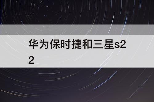 华为保时捷和三星s22