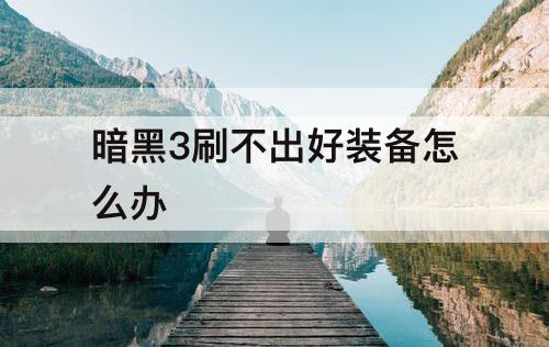 暗黑3刷不出好装备怎么办