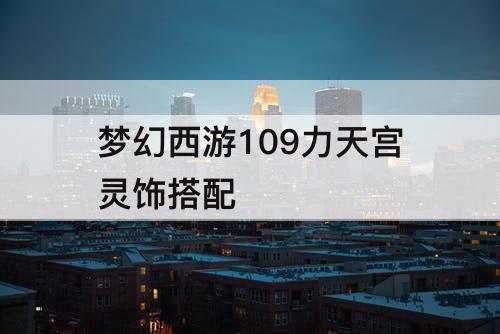 梦幻西游109力天宫灵饰搭配