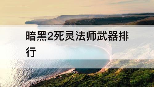 暗黑2死灵法师武器排行