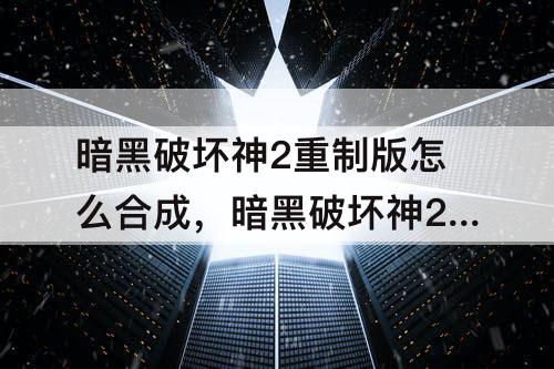 暗黑破坏神2重制版怎么合成，暗黑破坏神2重制版怎么合成绿色套装