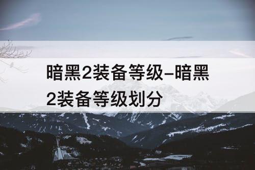 暗黑2装备等级-暗黑2装备等级划分
