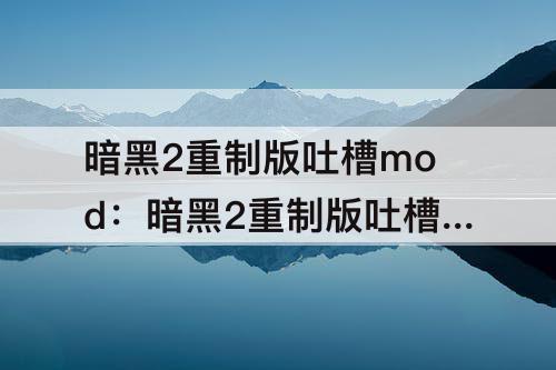 暗黑2重制版吐槽mod：暗黑2重制版吐槽mod怎么安装