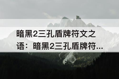 暗黑2三孔盾牌符文之语：暗黑2三孔盾牌符文之语解析