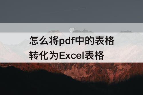怎么将pdf中的表格转化为Excel表格