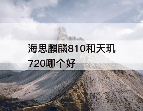 海思麒麟810和天玑720哪个好