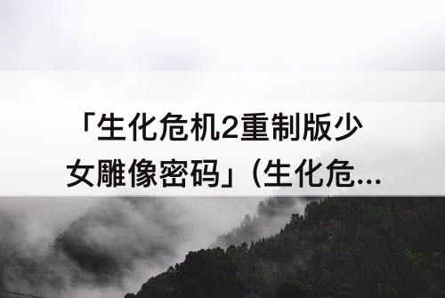 「生化危机2重制版少女雕像密码」(生化危机2重制版少女雕像密码图)
