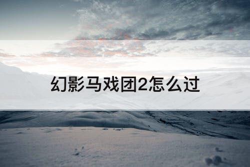 幻影马戏团2怎么过