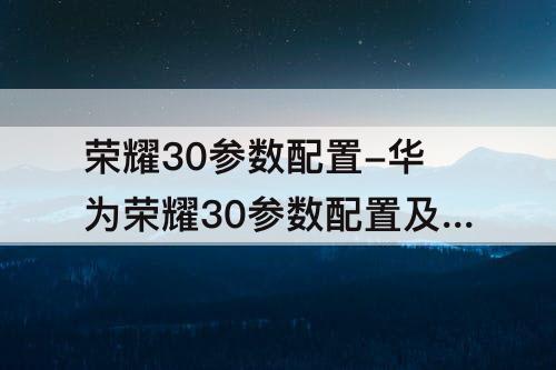 荣耀30参数配置-华为荣耀30参数配置及荣耀30pro