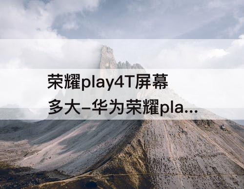 荣耀play4T屏幕多大-华为荣耀play4t屏幕多大