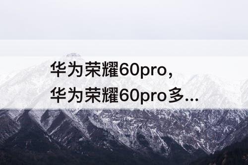 华为荣耀60pro，华为荣耀60pro多少钱