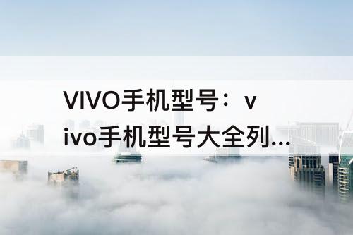 VIVO手机型号：vivo手机型号大全列表