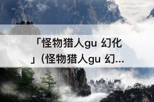 「怪物猎人gu 幻化」(怪物猎人gu 幻化搭配)