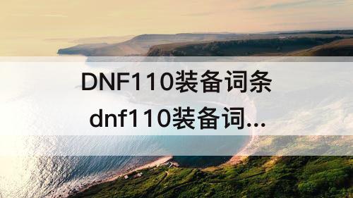 DNF110装备词条 dnf110装备词条等级最高