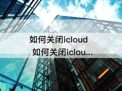 如何关闭icloud 如何关闭icloud备份照片
