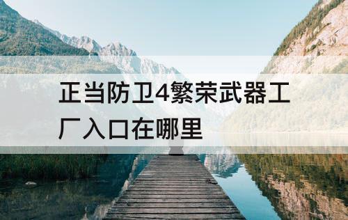 正当防卫4繁荣武器工厂入口在哪里