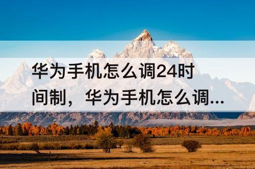 华为手机怎么调24时间制，华为手机怎么调24时间制湘潭杨梅洲大桥效果图