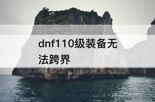 dnf110级装备无法跨界