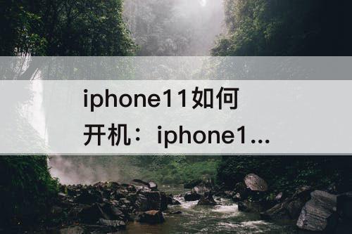 iphone11如何开机：iphone11如何开机关机