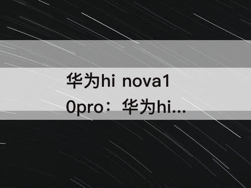 华为hi nova10pro：华为hi nova10pro是华为手机吗