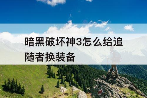 暗黑破坏神3怎么给追随者换装备