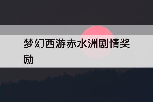 梦幻西游赤水洲剧情奖励