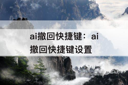 ai撤回快捷键：ai撤回快捷键设置