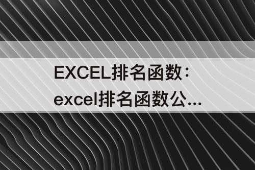 EXCEL排名函数：excel排名函数公式视频