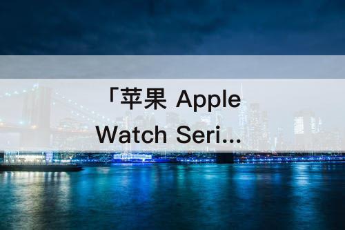 「苹果 Apple Watch Series 2」(苹果 Apple Watch Series 2 38毫米)