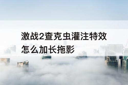 激战2查克虫灌注特效怎么加长拖影