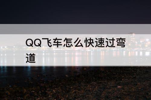 QQ飞车怎么快速过弯道