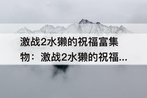 激战2水獭的祝福富集物：激战2水獭的祝福富集物怎么装