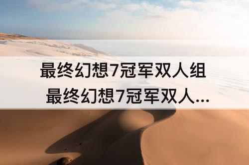 最终幻想7冠军双人组 最终幻想7冠军双人组打法