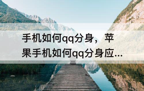 手机如何qq分身，苹果手机如何qq分身应用