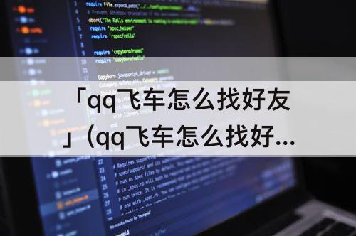 「qq飞车怎么找好友」(qq飞车怎么找好友在哪个区)