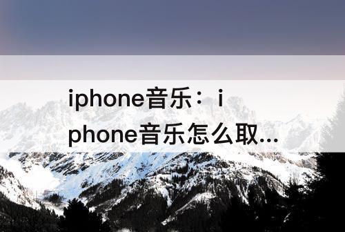 iphone音乐：iphone音乐怎么取消自动续费