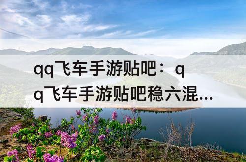 qq飞车手游贴吧：qq飞车手游贴吧稳六混子
