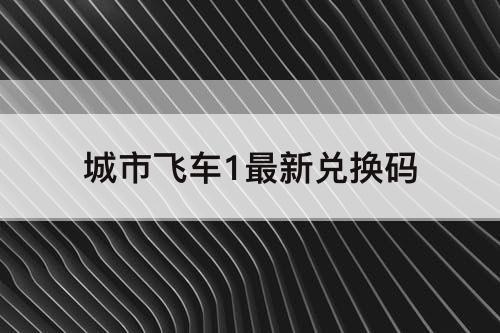 城市飞车1最新兑换码