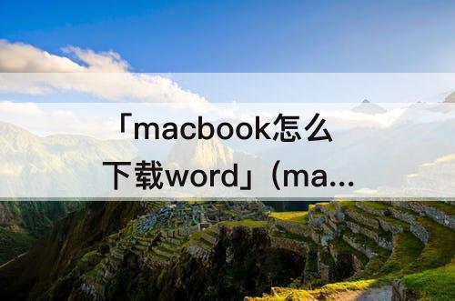 「macbook怎么下载word」(macbook怎么下载word2016)
